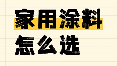家用涂料怎么选？一篇解决你的选择难题！